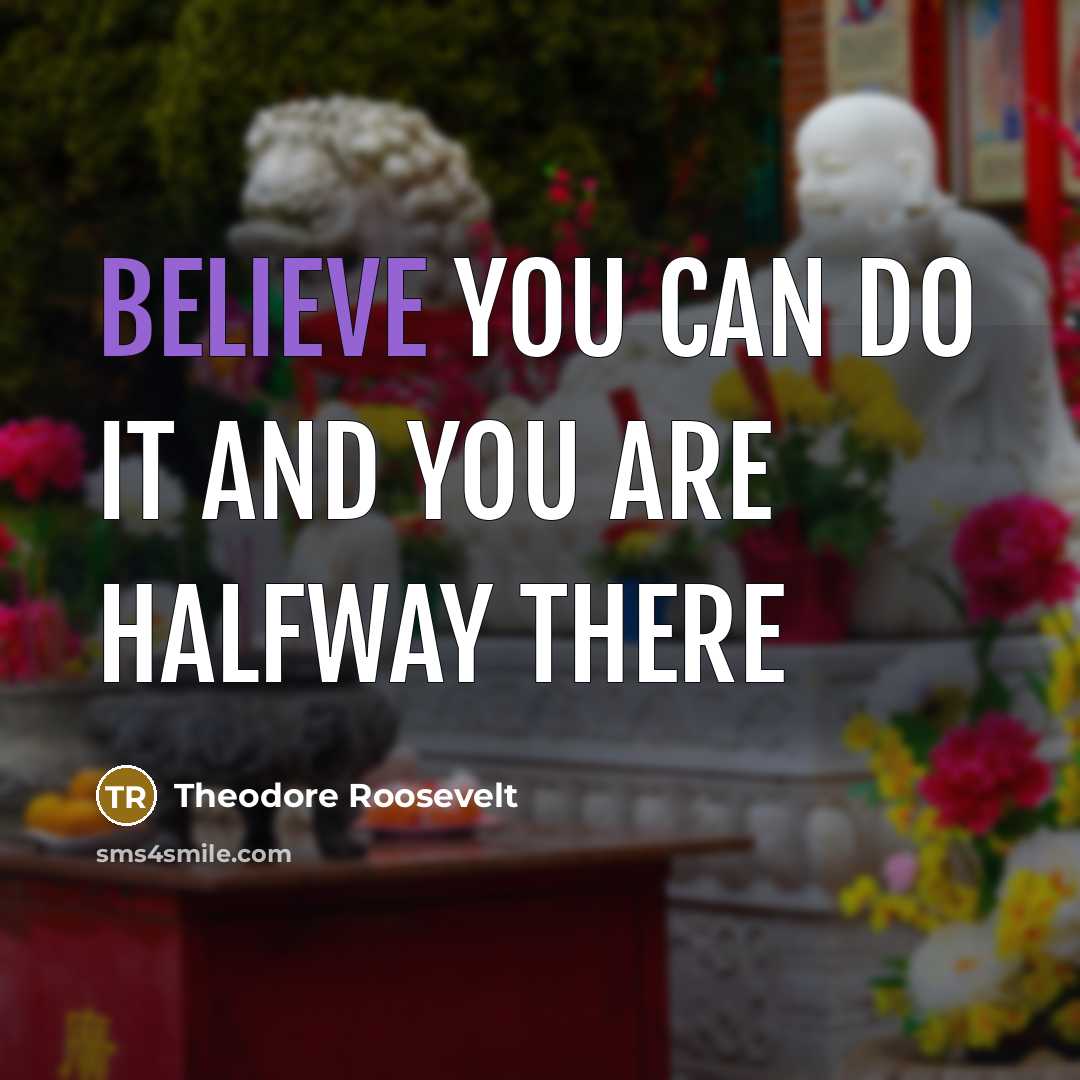 “Believe you can do it and you are halfway there…” quote by Theodore Roosevelt