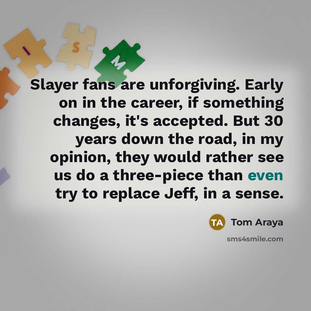 “Slayer fans are unforgiving. Early on in the career, if…” quote by Tom Araya