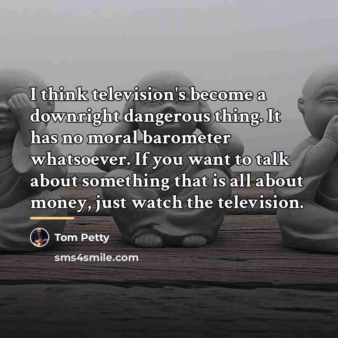 “I think television's become a downright dangerous thing. It has…” quote by Tom Petty