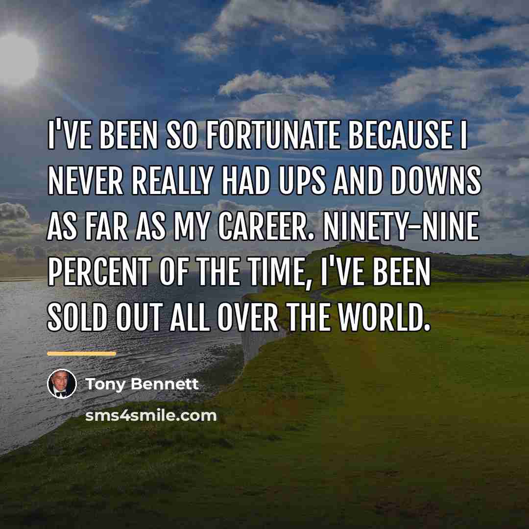 “I've been so fortunate because I never really had ups…” quote by Tony Bennett