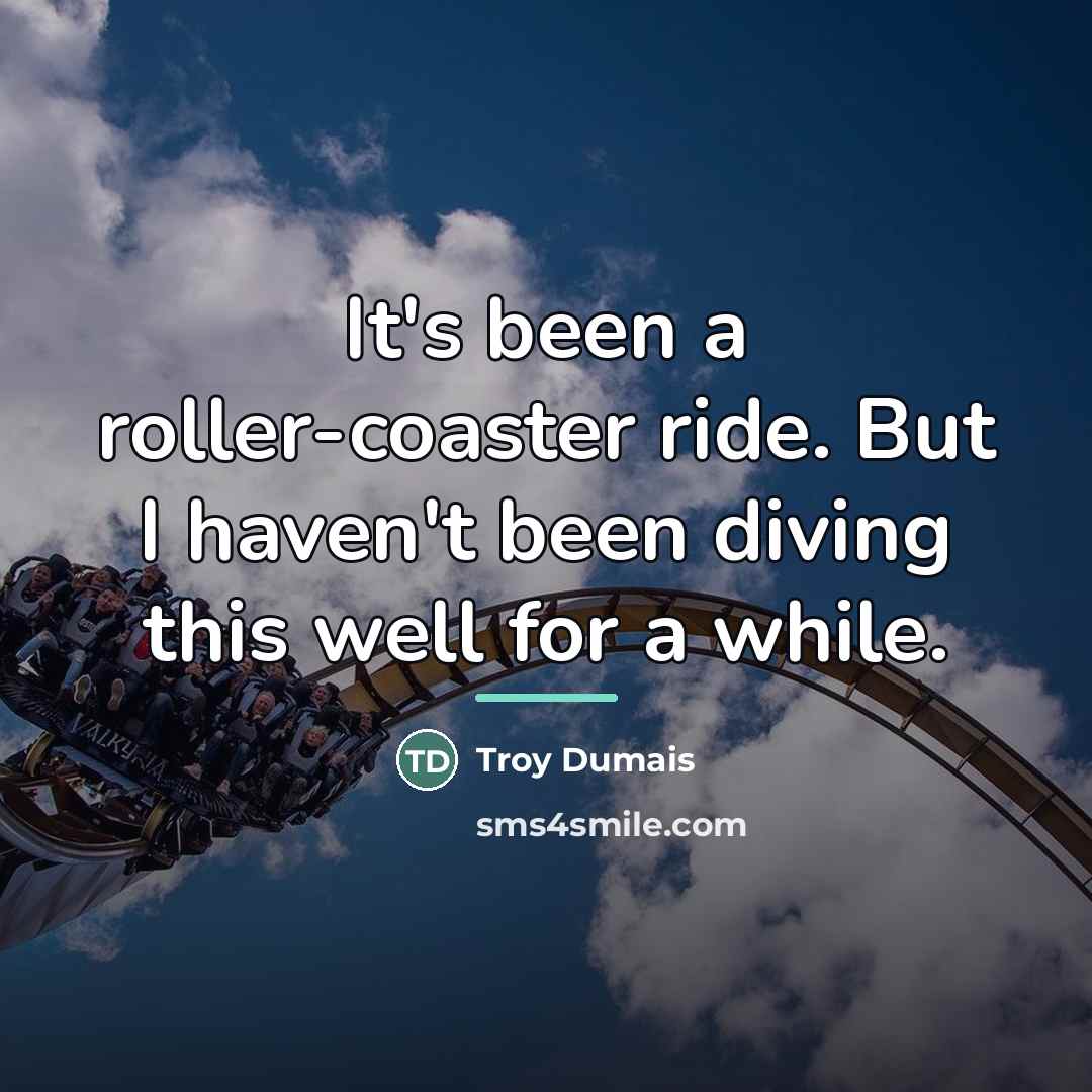 “It's been a roller-coaster ride. But I haven't been diving…” quote by Troy Dumais