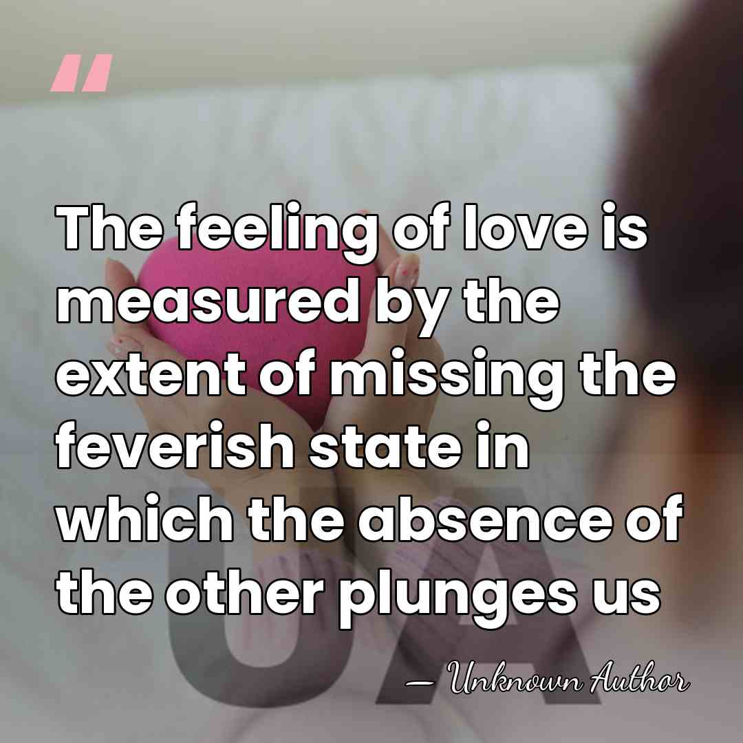 The feeling of love is measured by the extent of missing the&hellip; - Unknown Author