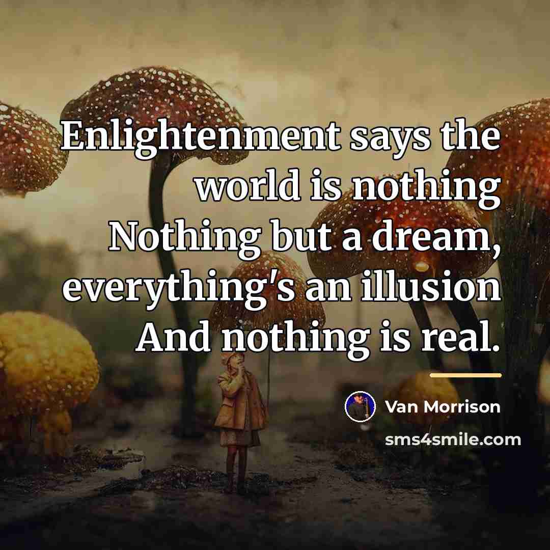 “Enlightenment says the world is nothing Nothing but a dream,…” quote by Van Morrison
