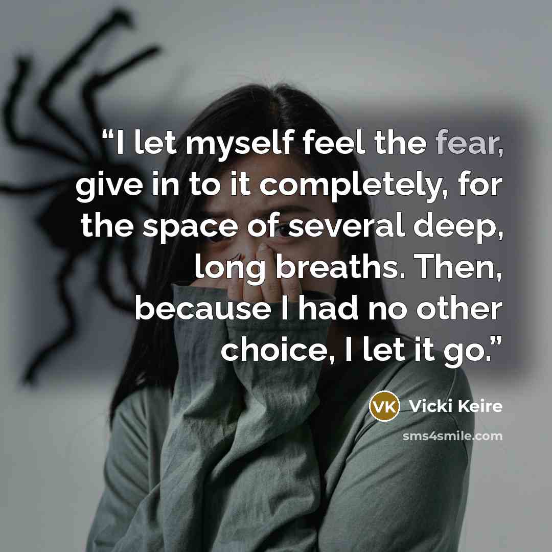 “I let myself feel the fear, give in to it completely, for the space of several deep, long breaths. Then, because I had no other choice, I let it go.” quote by Vicki Keire