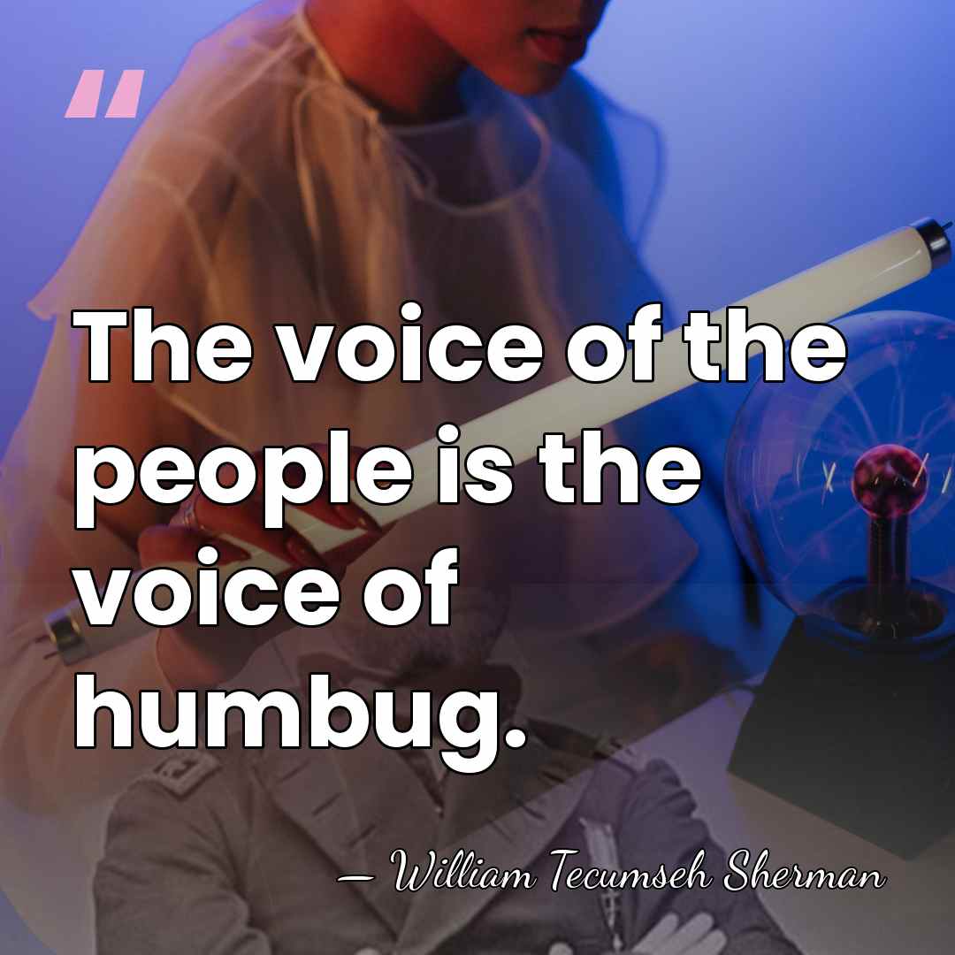 The voice of the people is the voice of humbug. - William Tecumseh Sherman