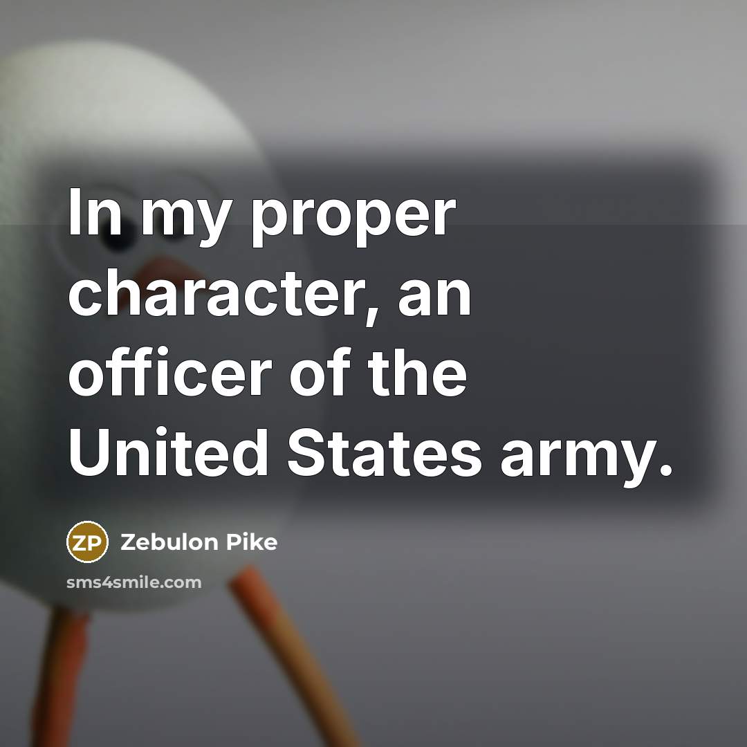“In my proper character, an officer of the United States…” quote by Zebulon Pike