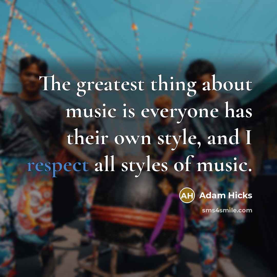 “The greatest thing about music is everyone has their own…” quote by Adam Hicks