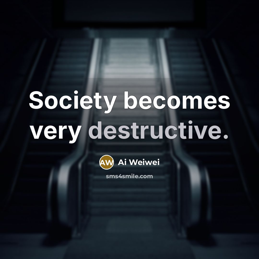 “Society becomes very destructive.…” quote by Ai Weiwei