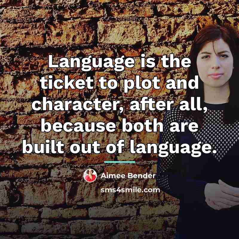 “Language is the ticket to plot and character, after all,…” quote by Aimee Bender