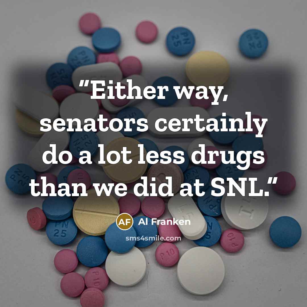 “Either way, senators certainly do a lot less drugs than we did at SNL.” quote by Al Franken