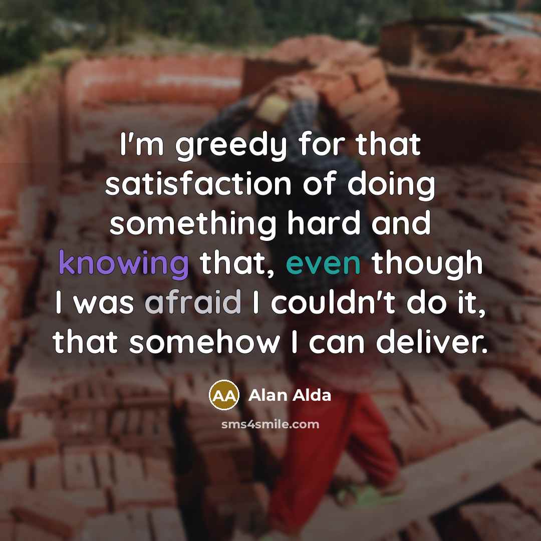 “I'm greedy for that satisfaction of doing something hard and…” quote by Alan Alda