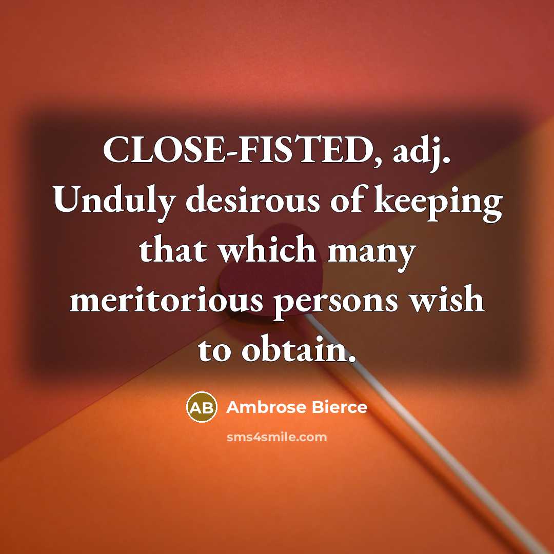 “CLOSE-FISTED, adj. Unduly desirous of keeping that which many meritorious…” quote by Ambrose Bierce