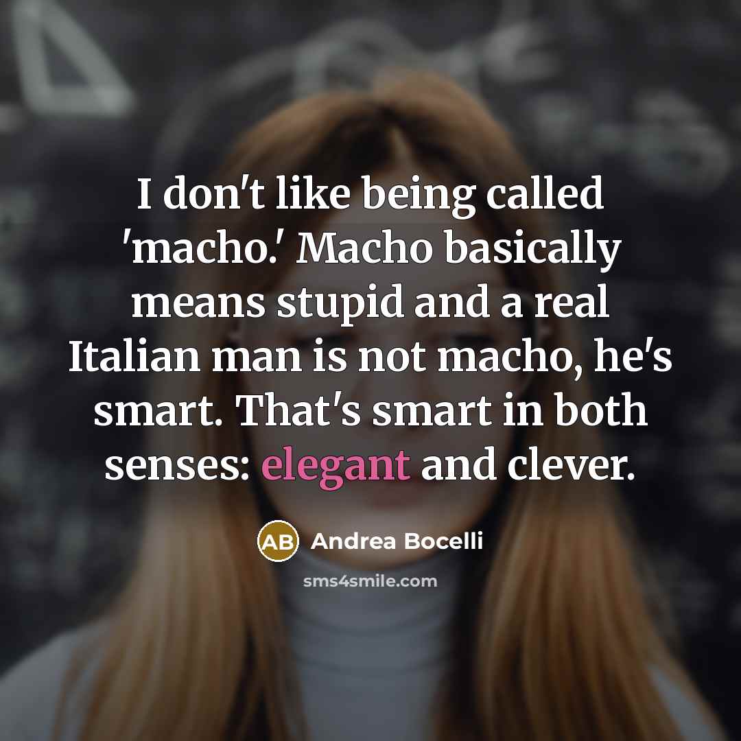 “I don't like being called 'macho.' Macho basically means stupid…” quote by Andrea Bocelli