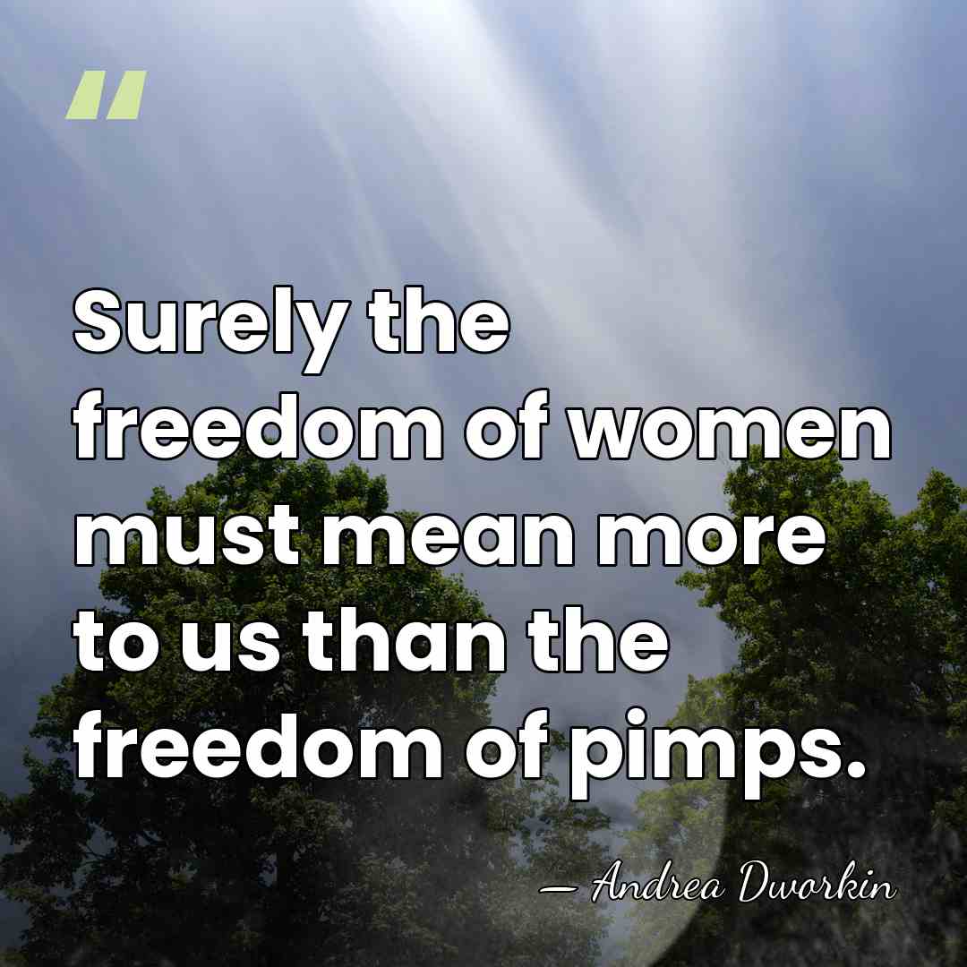Surely the freedom of women must mean more to us than the&hellip; - Andrea Dworkin