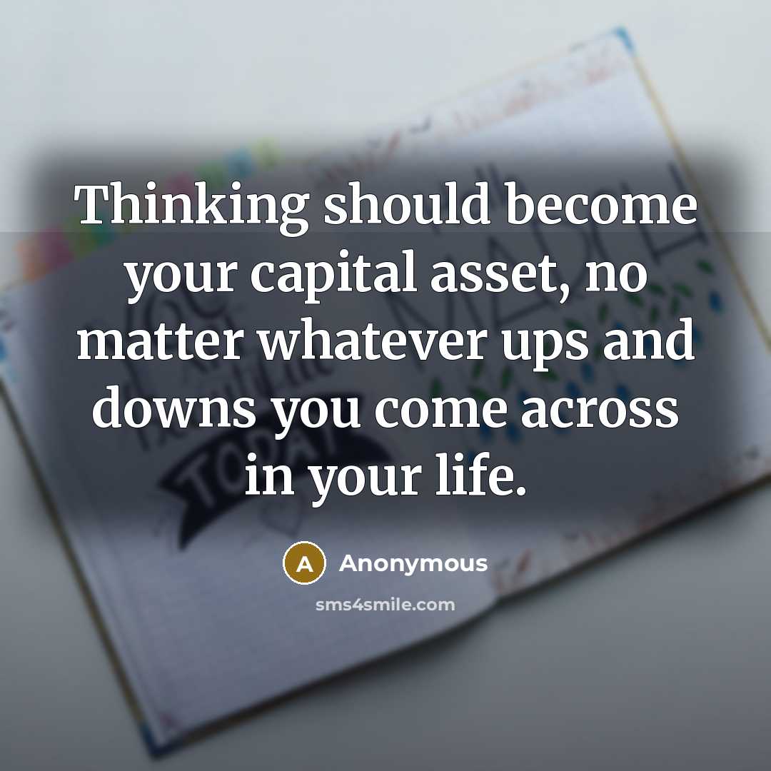 “Thinking should become your capital asset, no matter whatever ups and downs you come across in your life.” quote by Anonymous