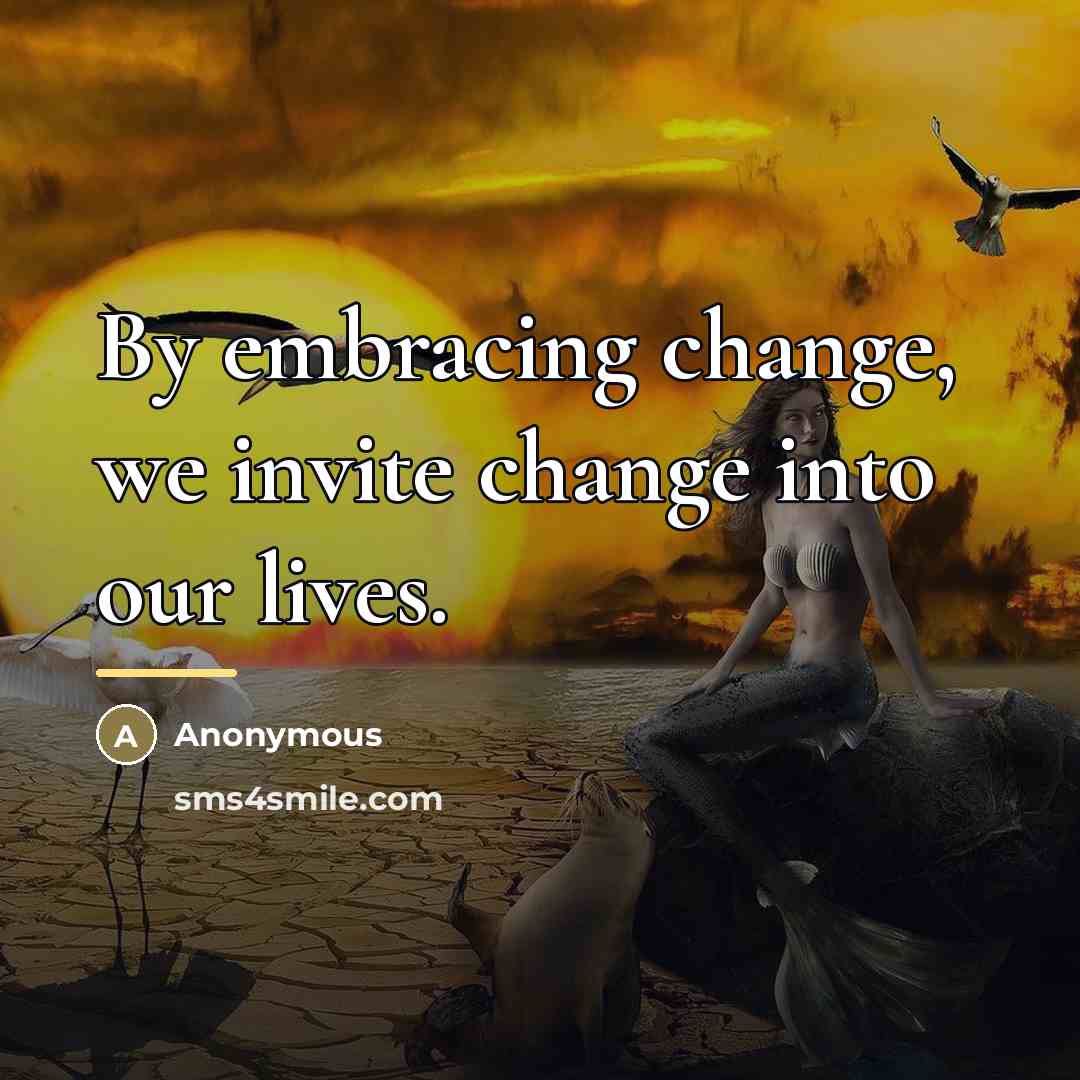“By embracing change, we invite change into our lives.…” quote by Anonymous