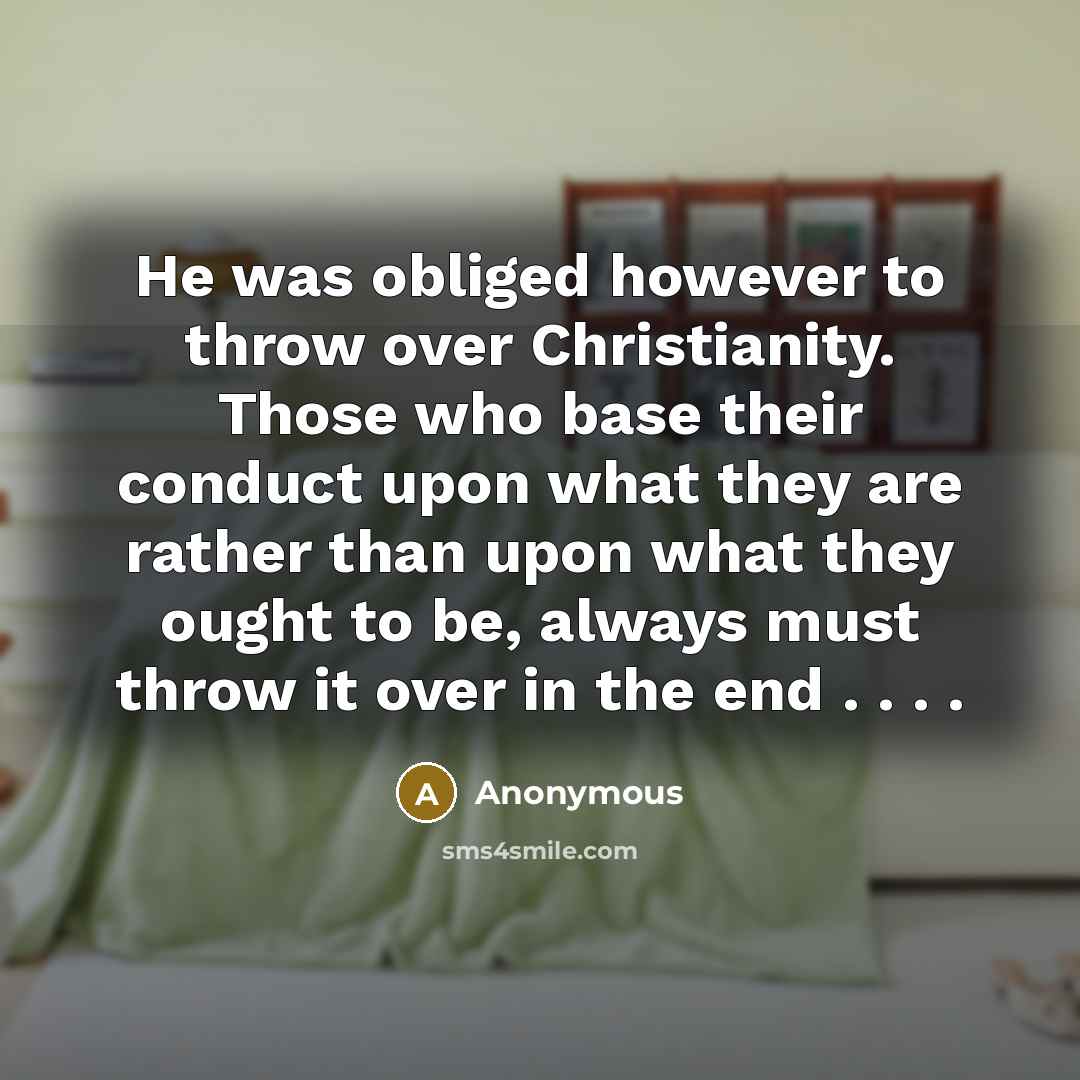 “He was obliged however to throw over Christianity. Those who…” quote by Anonymous