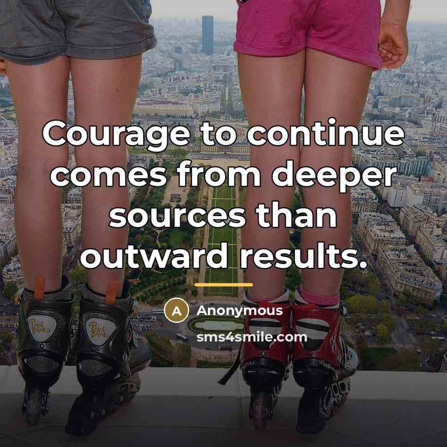 “Courage to continue comes from deeper sources than outward results.…” quote by Anonymous