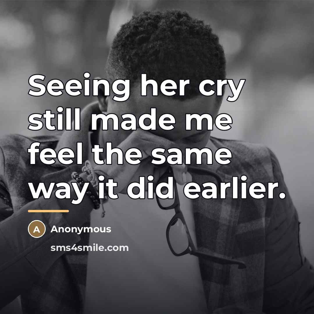 “Seeing her cry still made me feel the same way…” quote by Anonymous