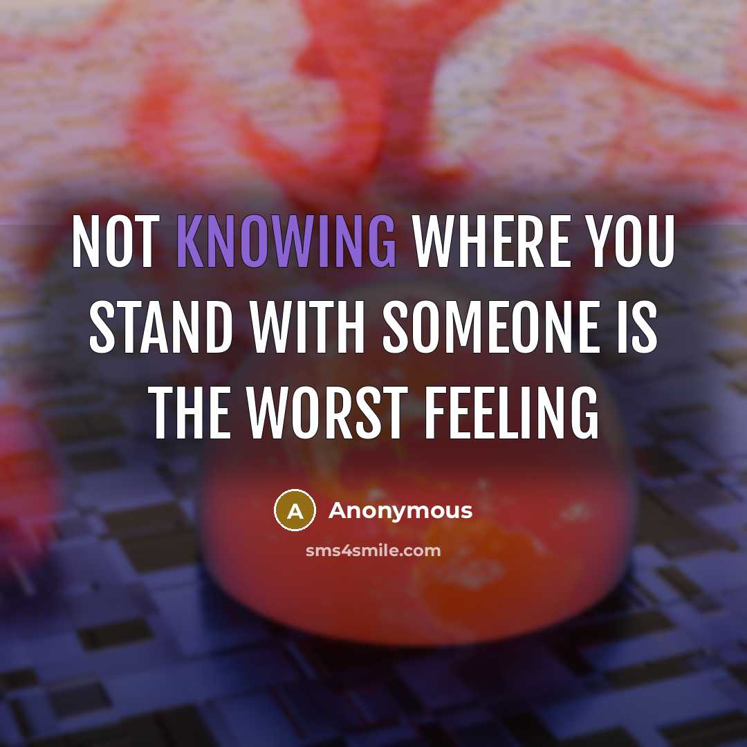 “Not knowing where you stand with someone is the worst feeling” quote by Anonymous