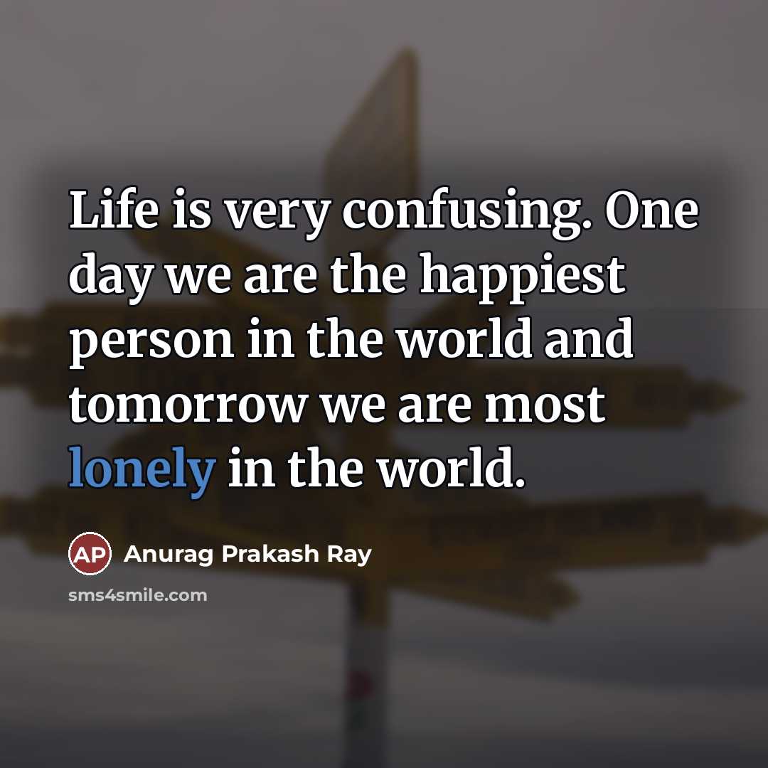 “Life is very confusing. One day we are the happiest…” quote by Anurag Prakash Ray