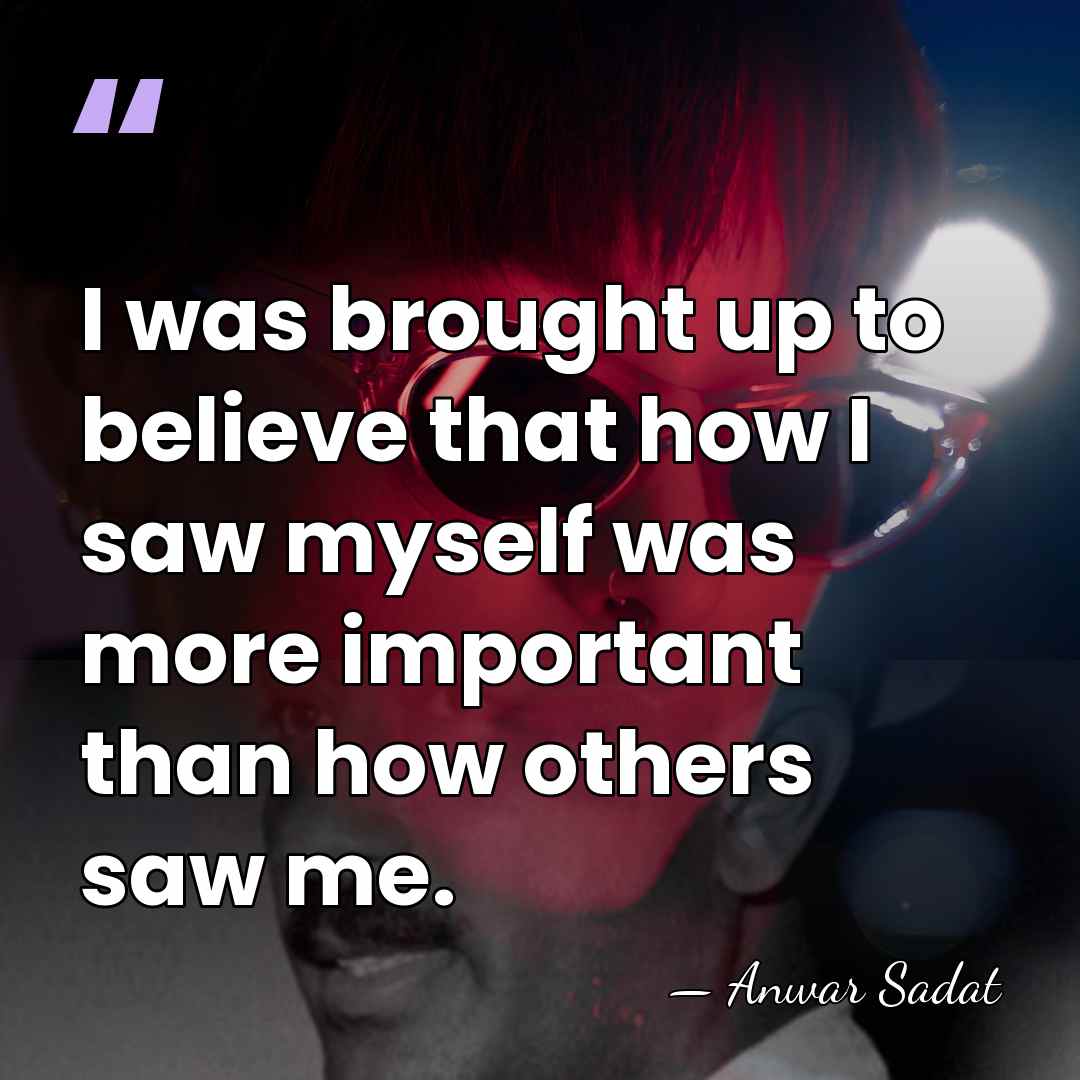I was brought up to believe that how I saw myself was&hellip; - Anwar Sadat