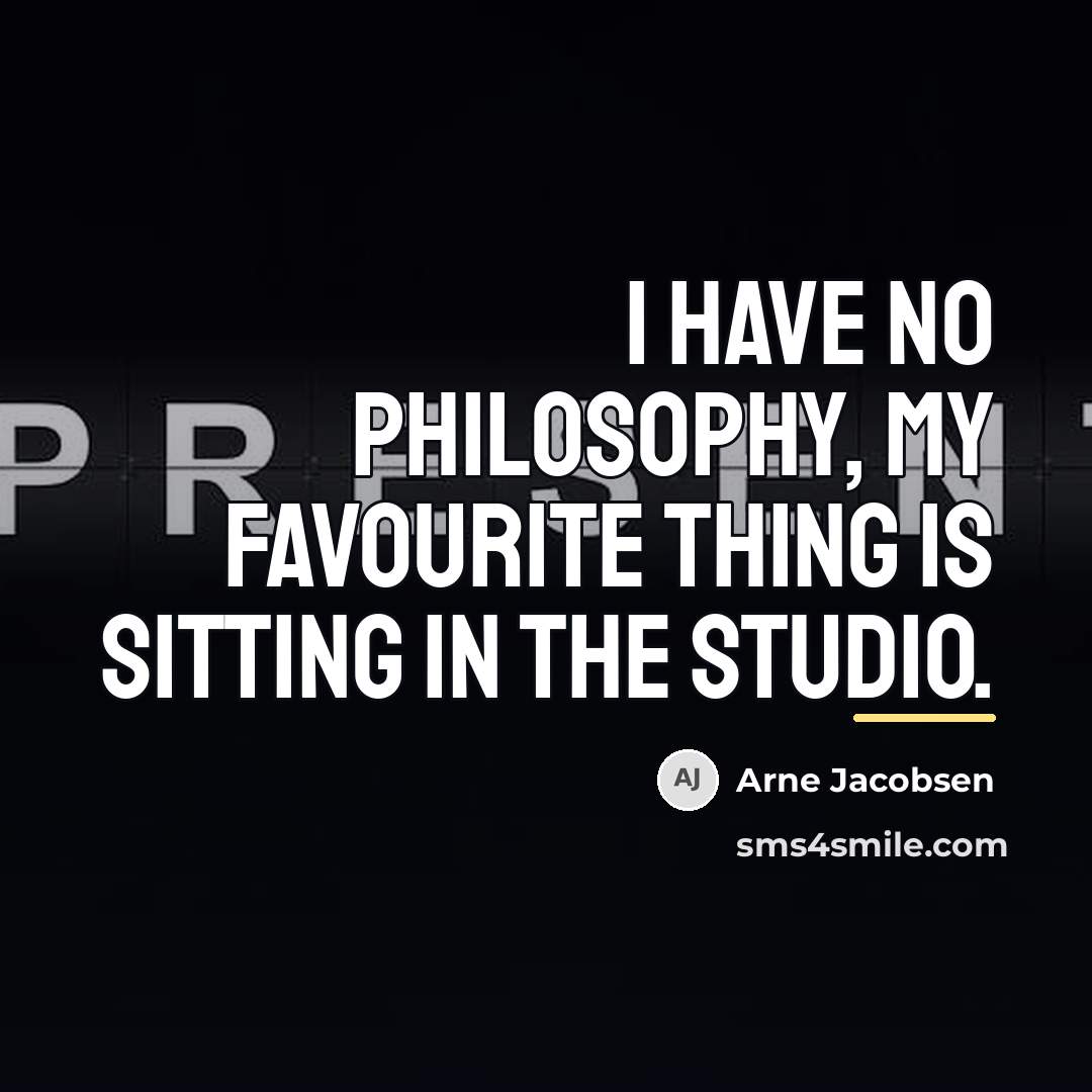 “I have no philosophy, my favourite thing is sitting in…” quote by Arne Jacobsen