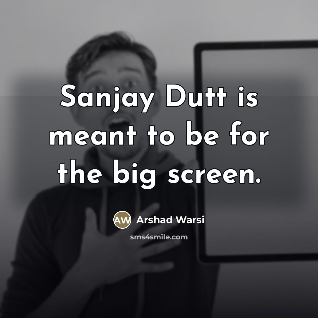 “Sanjay Dutt is meant to be for the big screen.…” quote by Arshad Warsi