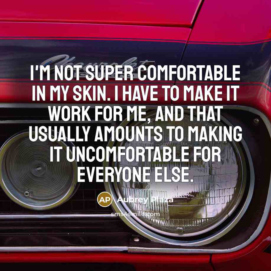 “I'm not super comfortable in my skin. I have to…” quote by Aubrey Plaza