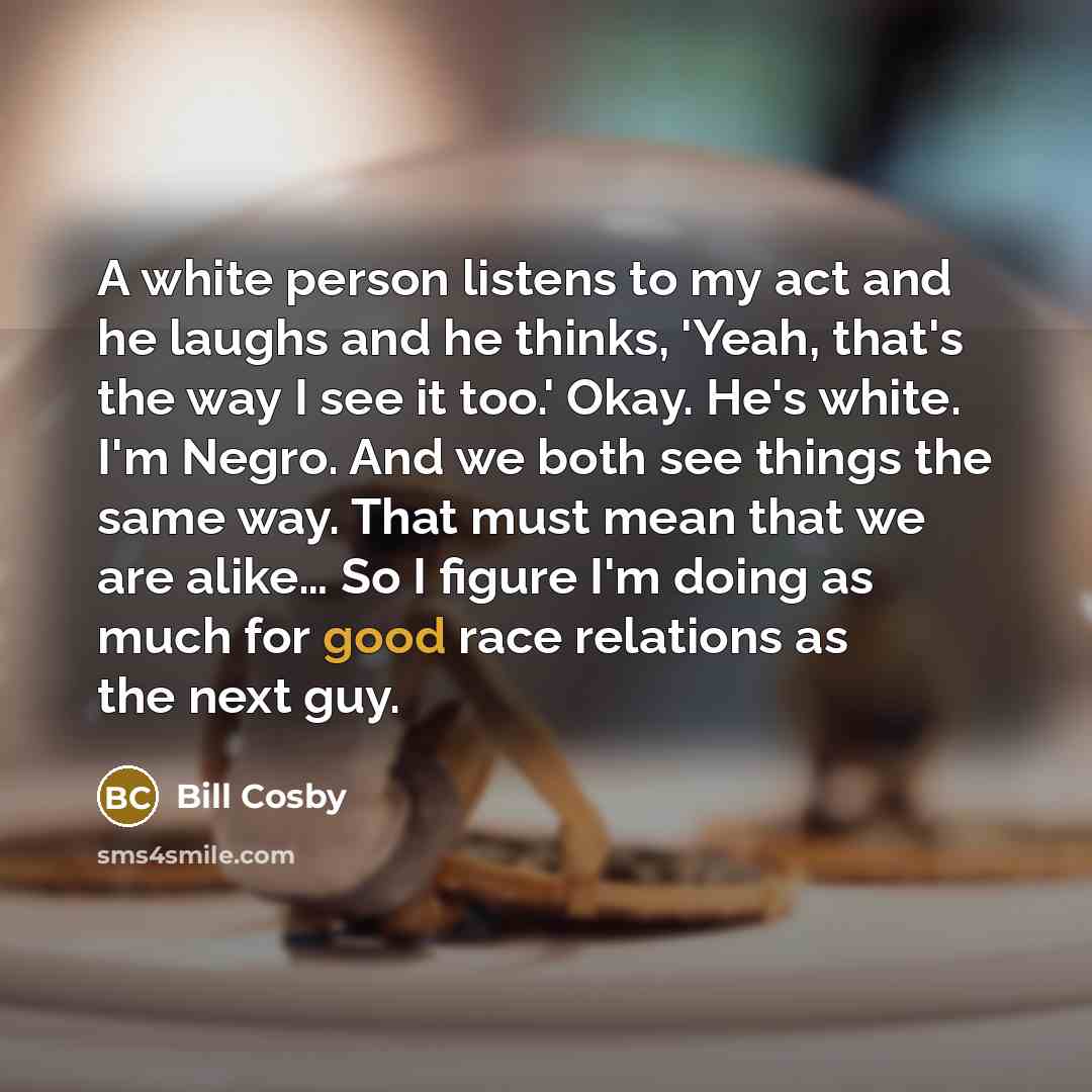 “A white person listens to my act and he laughs…” quote by Bill Cosby