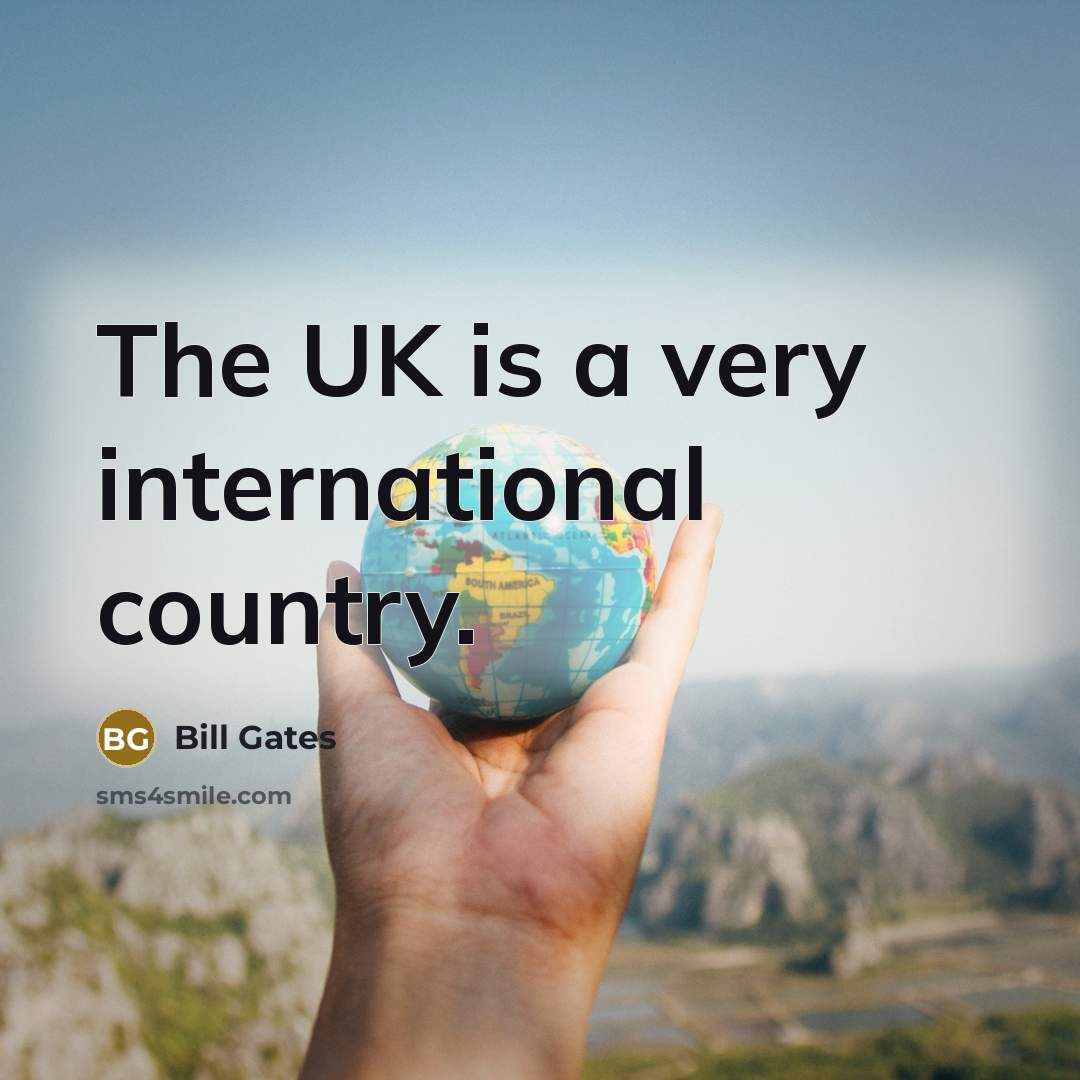 “The UK is a very international country.…” quote by Bill Gates