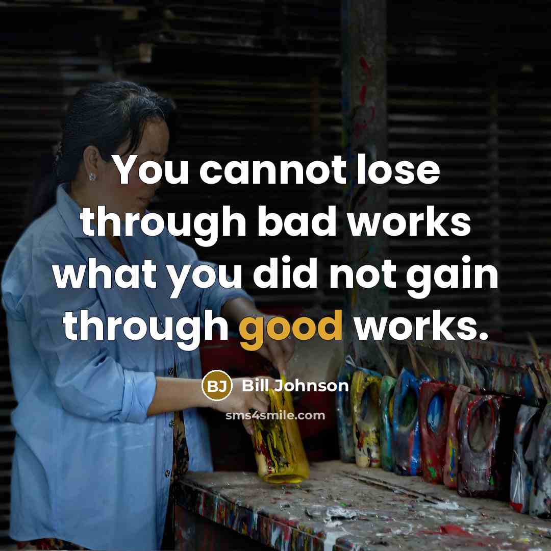 “You cannot lose through bad works what you did not gain through good works.” quote by Bill Johnson