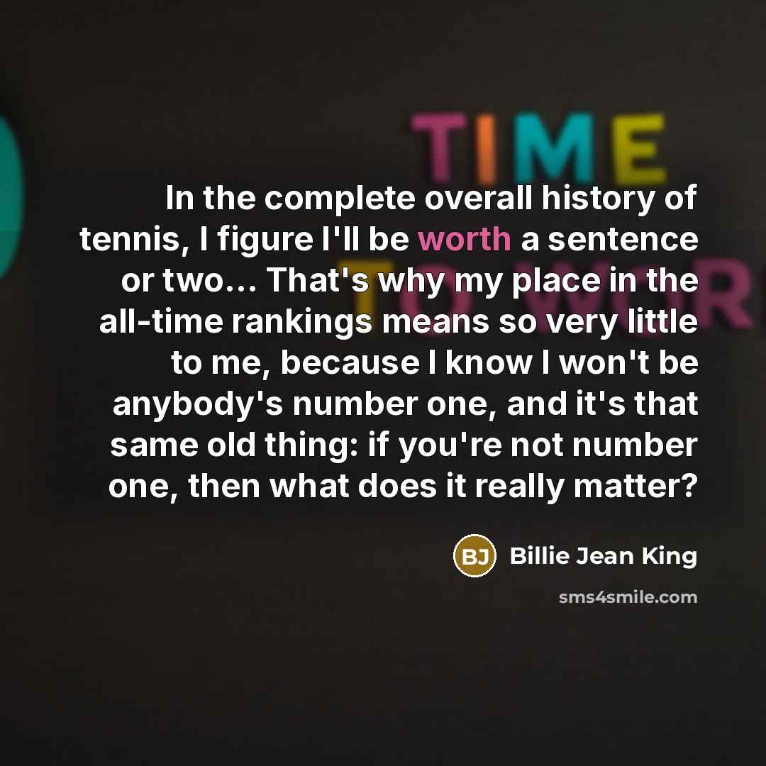 “In the complete overall history of tennis, I figure I'll…” quote by Billie Jean King