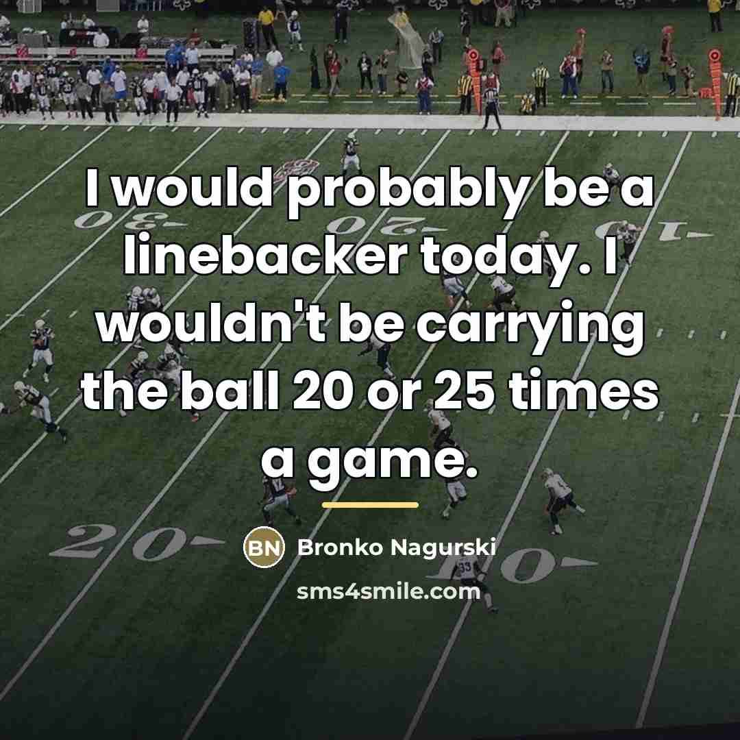 “I would probably be a linebacker today. I wouldn't be…” quote by Bronko Nagurski