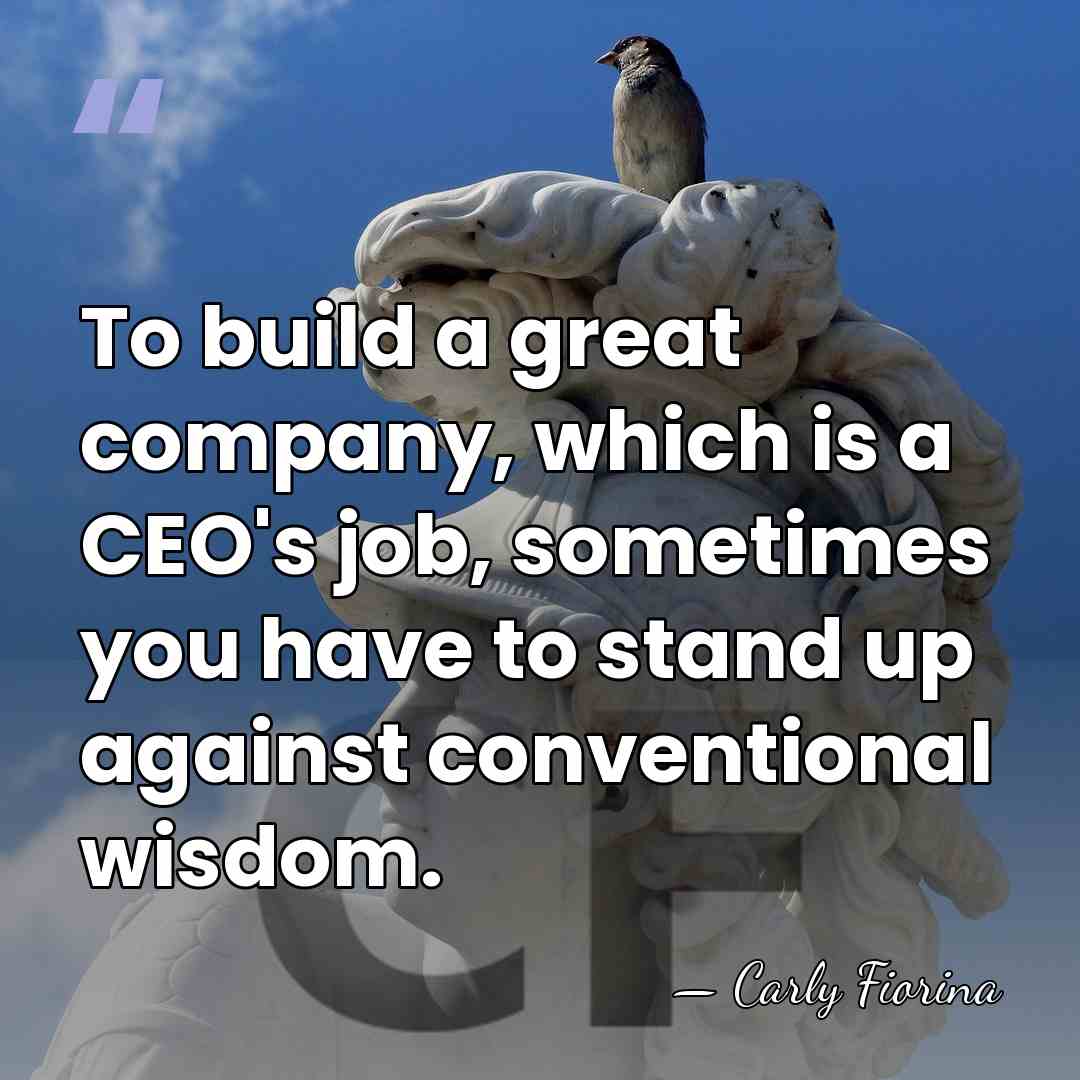 To build a great company, which is a CEO's job, sometimes you&hellip; - Carly Fiorina