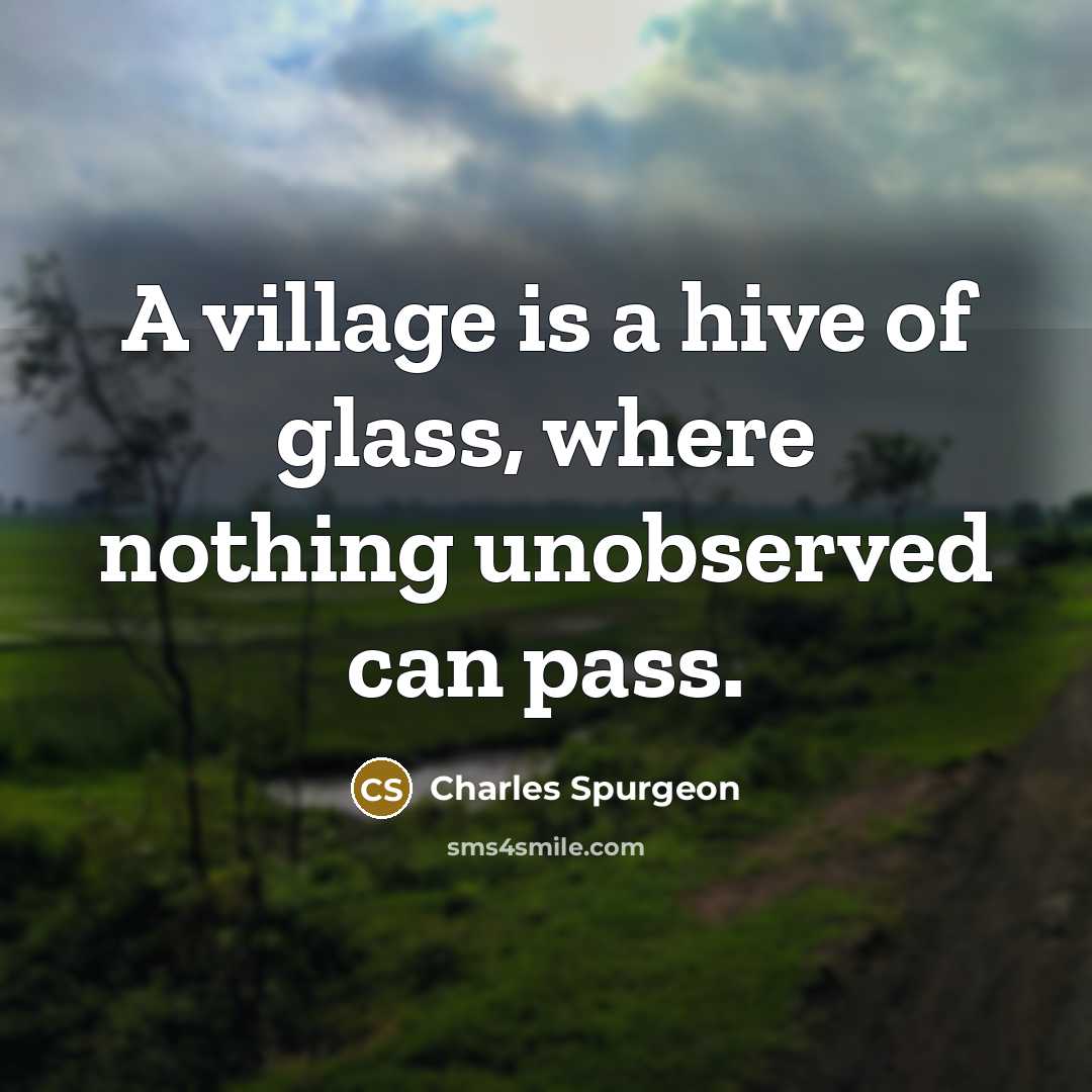 “A village is a hive of glass, where nothing unobserved can pass.” quote by Charles Spurgeon