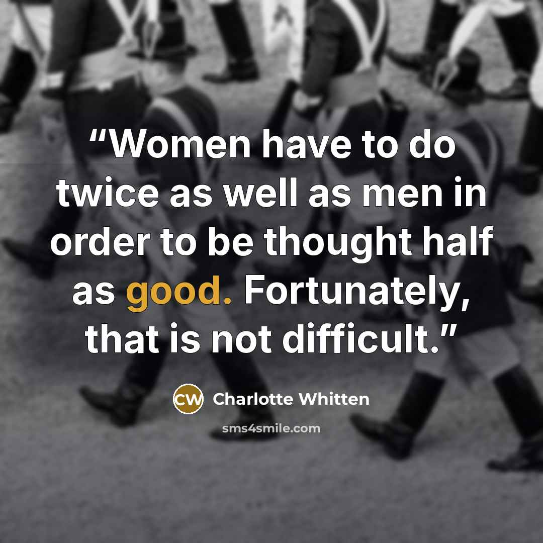 “Women have to do twice as well as men in order to be thought half as good. Fortunately, that is not difficult.” quote by Charlotte Whitten