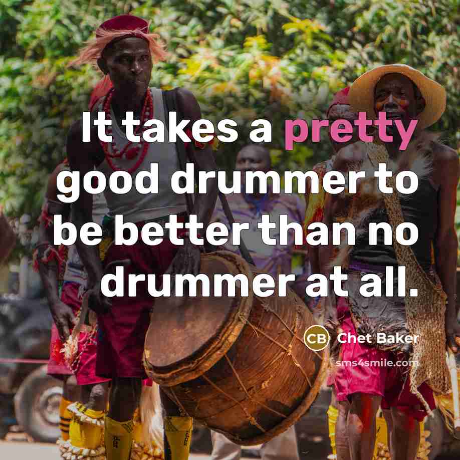 “It takes a pretty good drummer to be better than…” quote by Chet Baker