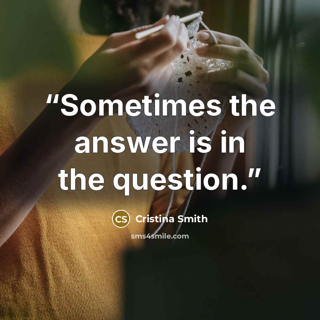 “Sometimes the answer is in the question.” quote by Cristina Smith