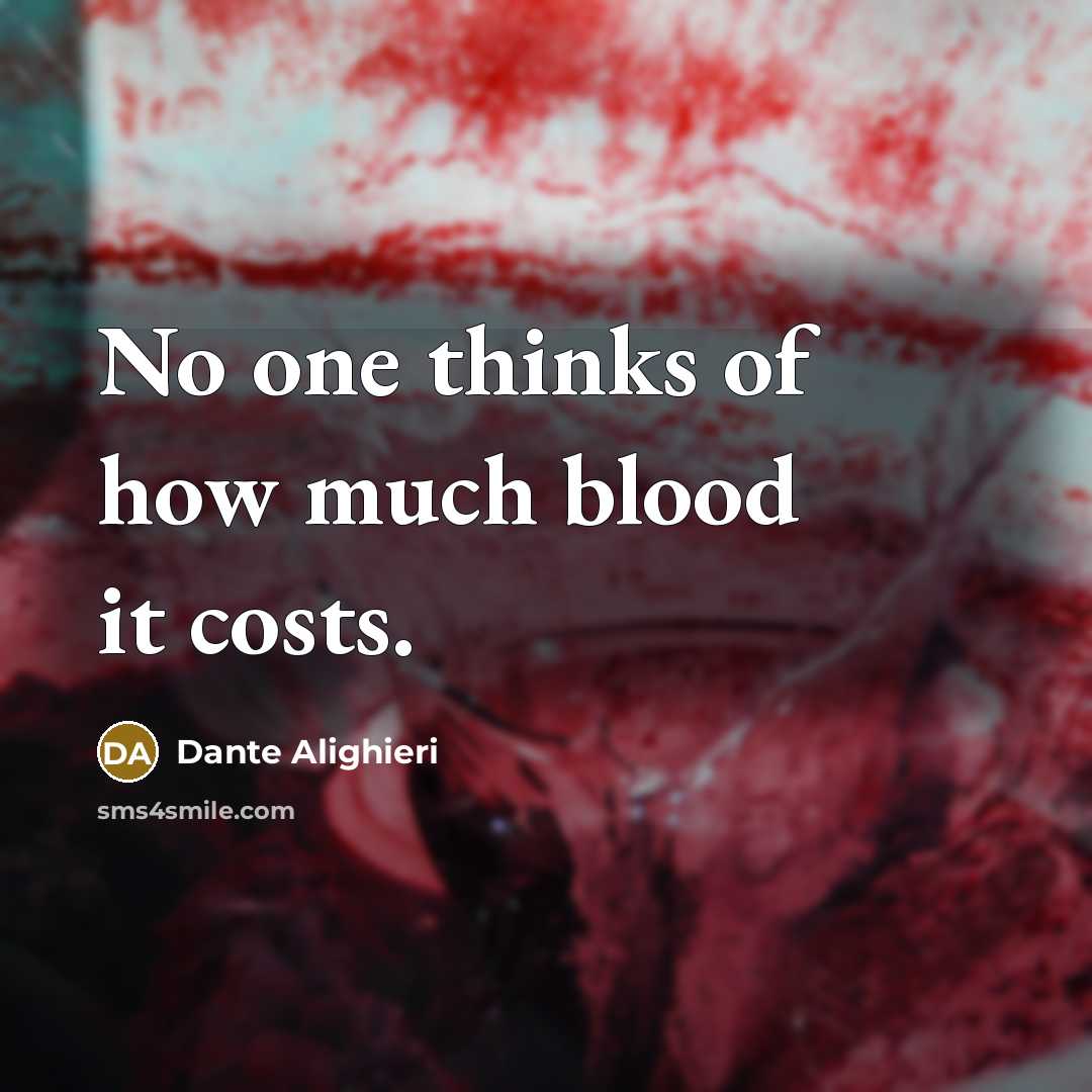 “No one thinks of how much blood it costs.…” quote by Dante Alighieri