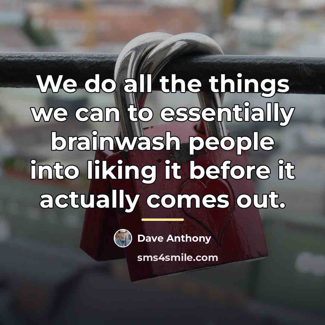 “We do all the things we can to essentially brainwash…” quote by Dave Anthony