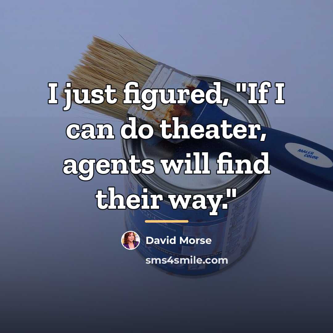 “I just figured, "If I can do theater, agents will…” quote by David Morse