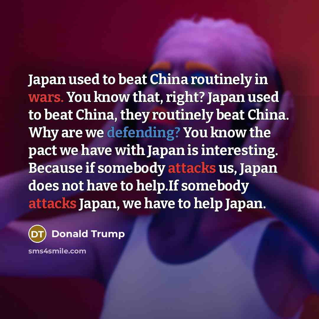 “Japan used to beat China routinely in wars. You know…” quote by Donald Trump