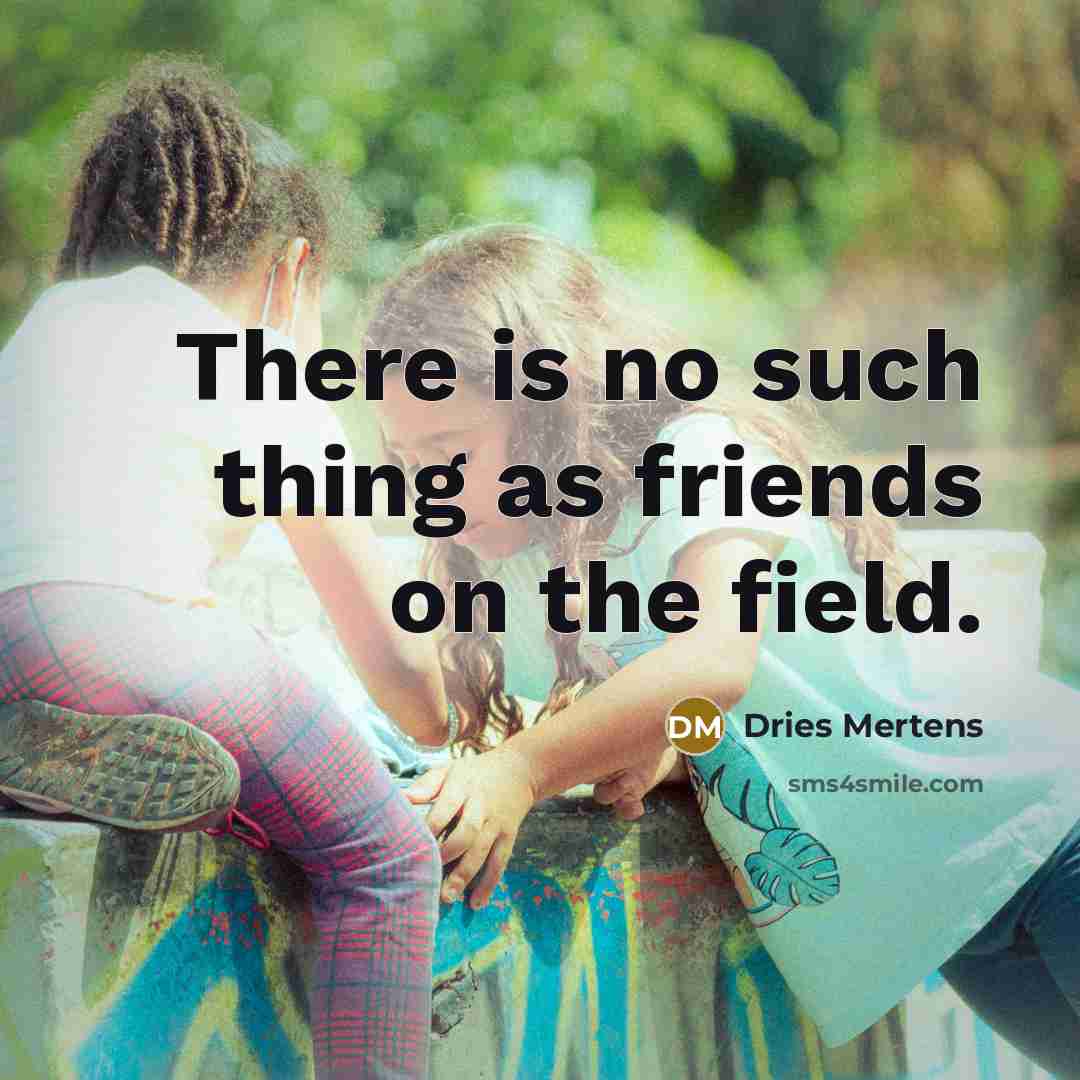 “There is no such thing as friends on the field.…” quote by Dries Mertens