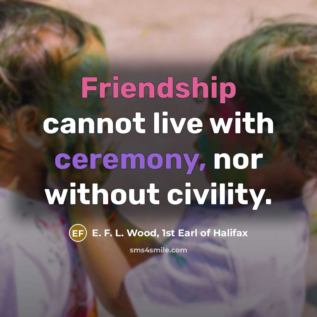 “Friendship cannot live with ceremony, nor without civility.…” quote by E. F. L. Wood, 1st Earl of Halifax