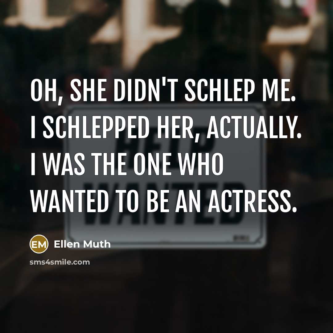 “Oh, she didn't schlep me. I schlepped her, actually. I…” quote by Ellen Muth