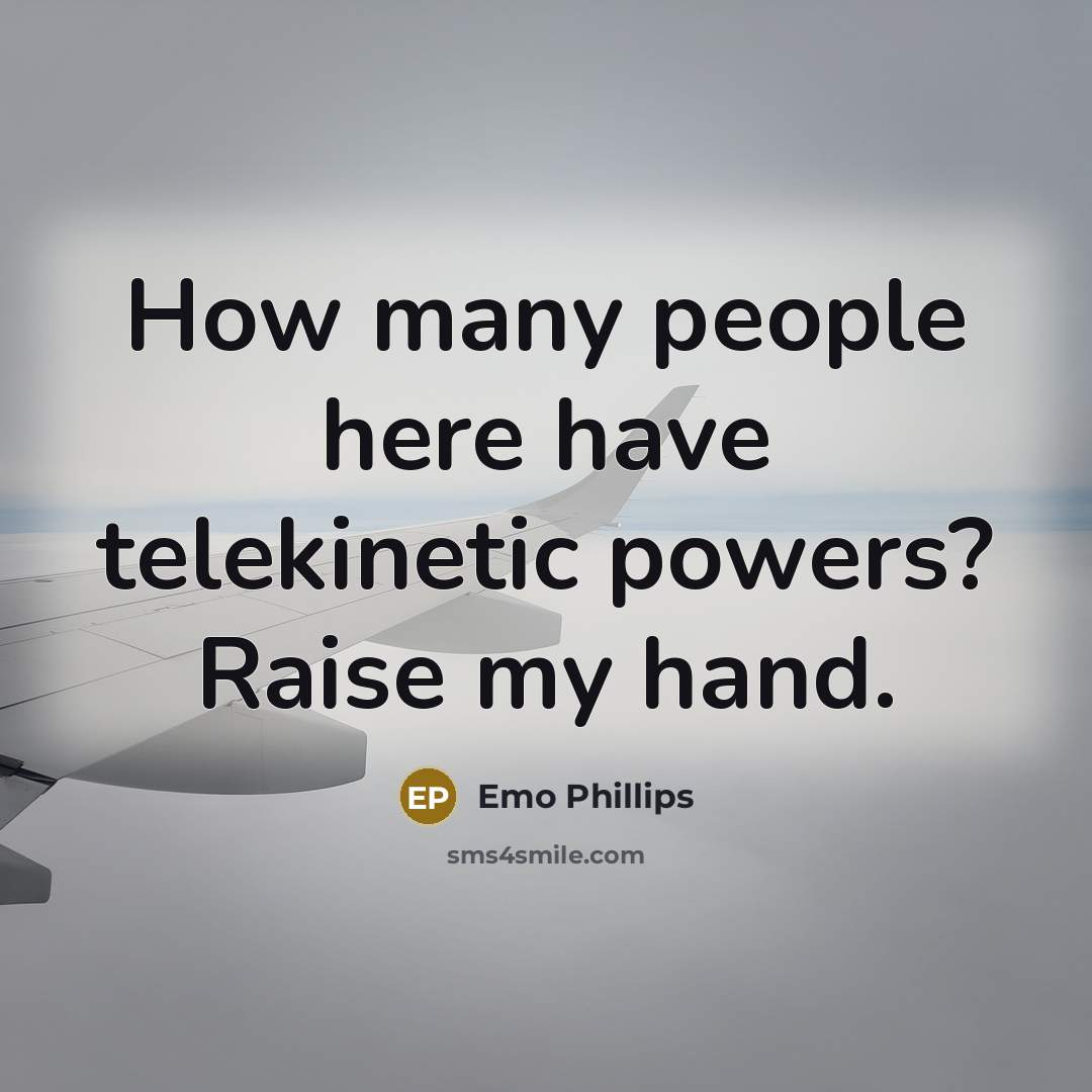 “How many people here have telekinetic powers? Raise my hand.…” quote by Emo Phillips