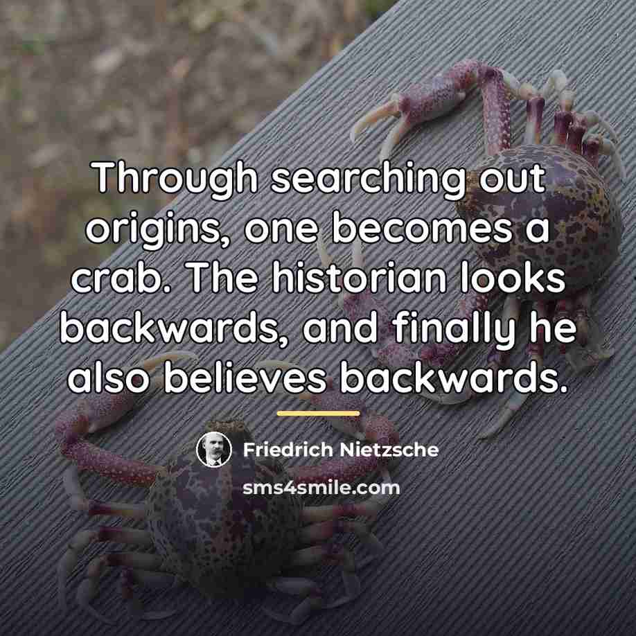 “Through searching out origins, one becomes a crab. The historian…” quote by Friedrich Nietzsche