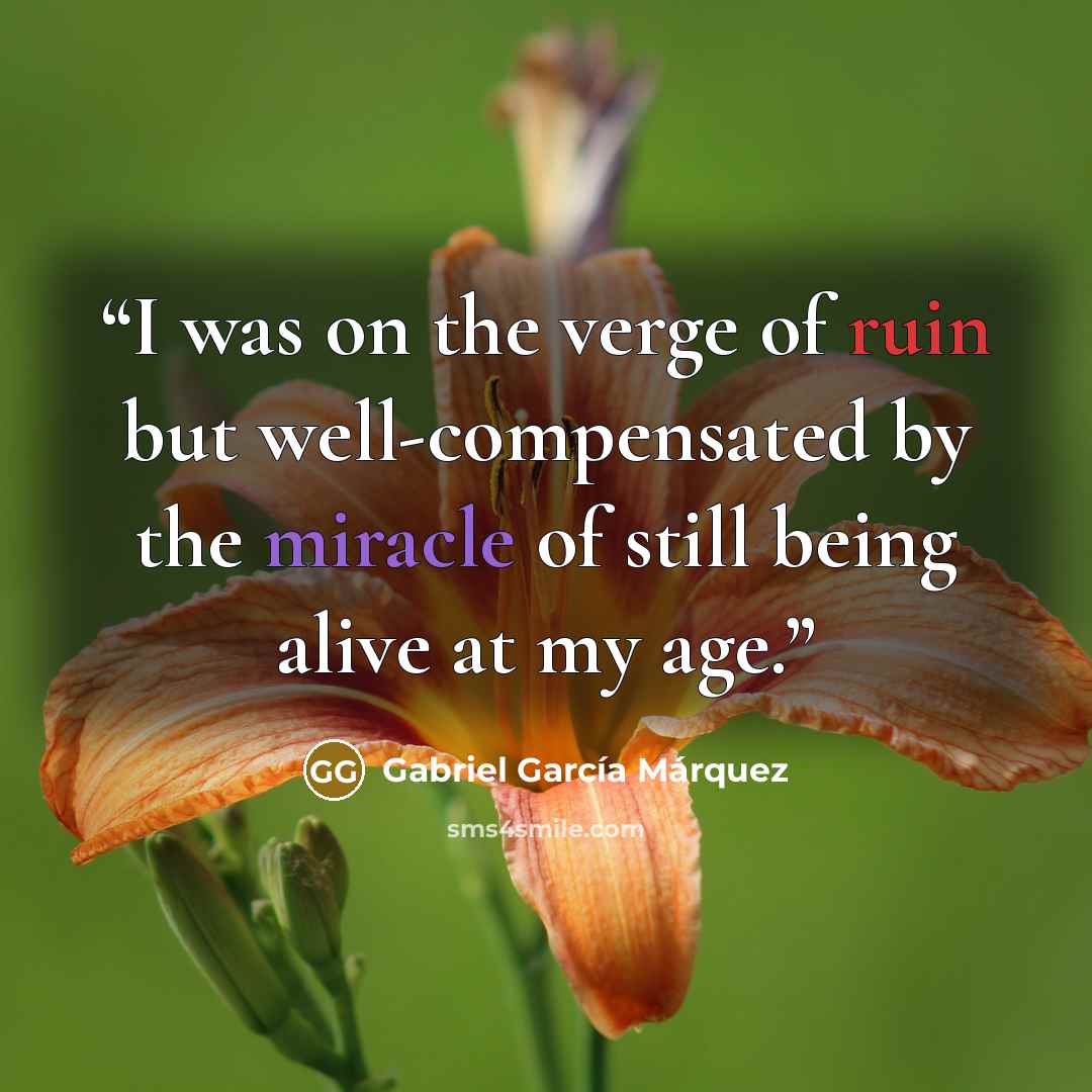 “I was on the verge of ruin but well-compensated by the miracle of still being alive at my age.” quote by Gabriel García Márquez