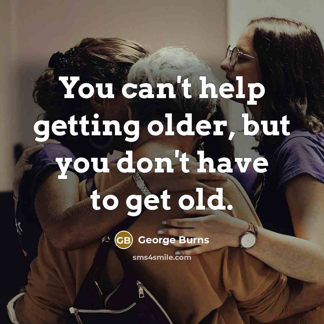 “You can't help getting older, but you don't have to…” quote by George Burns